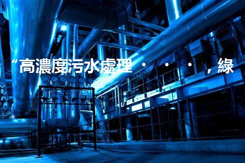 “高濃度污水處理，綠色環(huán)保新篇章”